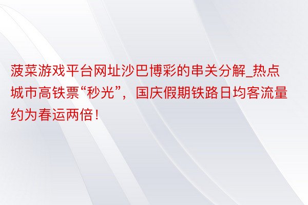 菠菜游戏平台网址沙巴博彩的串关分解_热点城市高铁票“秒光”，国庆假期铁路日均客流量约为春运两倍！