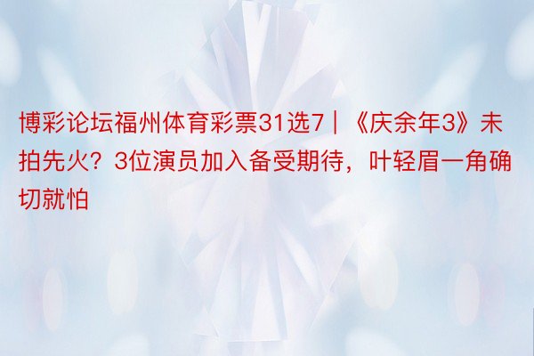 博彩论坛福州体育彩票31选7 | 《庆余年3》未拍先火？3位演员加入备受期待，叶轻眉一角确切就怕