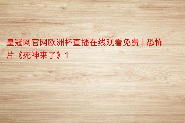 皇冠网官网欧洲杯直播在线观看免费 | 恐怖片《死神来了》1