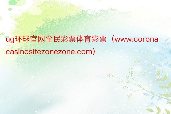 ug环球官网全民彩票体育彩票（www.coronacasinositezonezone.com）