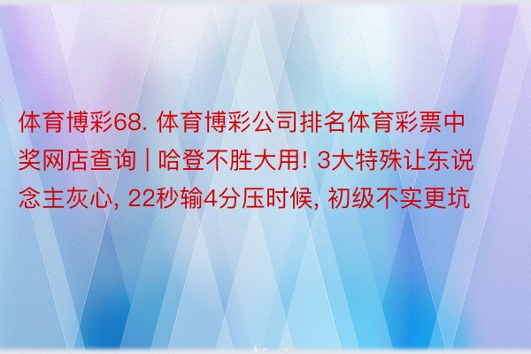 体育博彩68. 体育博彩公司排名体育彩票中奖网店查询 | 哈登不胜大用! 3大特殊让东说念主灰心, 22秒输4分压时候, 初级不实更坑