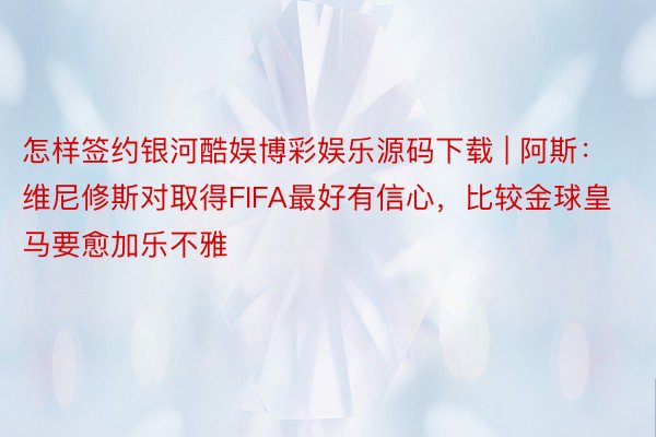 怎样签约银河酷娱博彩娱乐源码下载 | 阿斯：维尼修斯对取得FIFA最好有信心，比较金球皇马要愈加乐不雅