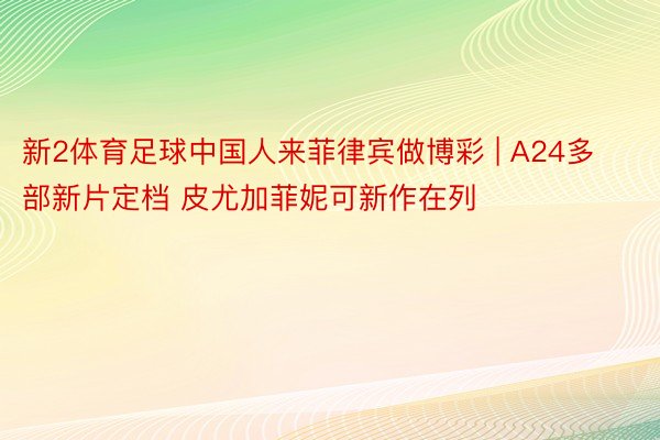 新2体育足球中国人来菲律宾做博彩 | A24多部新片定档 皮尤加菲妮可新作在列