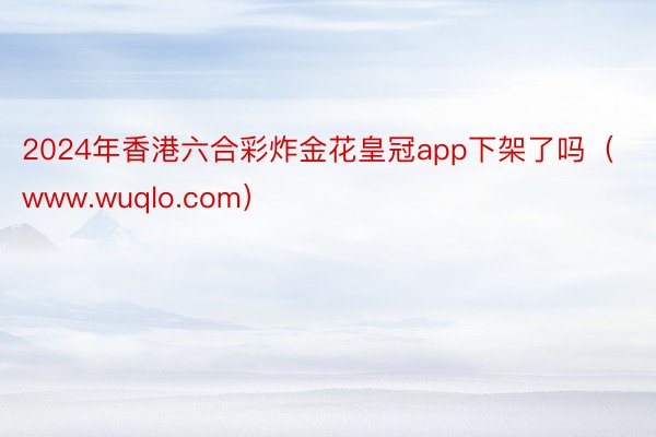 2024年香港六合彩炸金花皇冠app下架了吗（www.wuqlo.com）