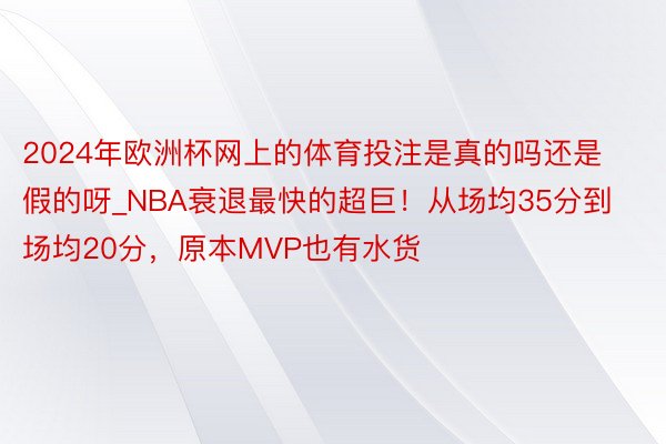 2024年欧洲杯网上的体育投注是真的吗还是假的呀_NBA衰退最快的超巨！从场均35分到场均20分，原本MVP也有水货