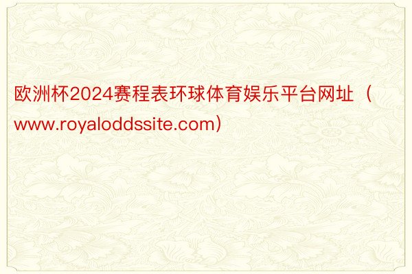 欧洲杯2024赛程表环球体育娱乐平台网址（www.royaloddssite.com）