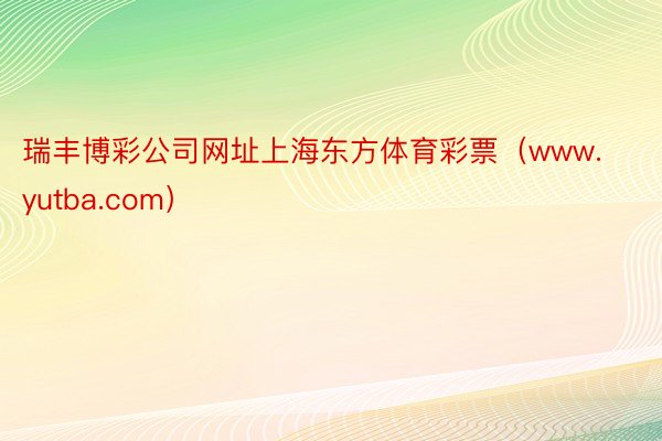 瑞丰博彩公司网址上海东方体育彩票（www.yutba.com）