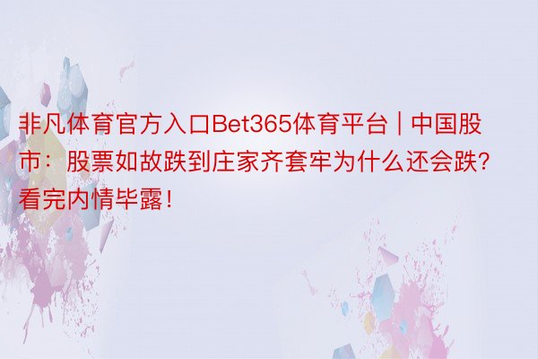 非凡体育官方入口Bet365体育平台 | 中国股市：股票如故跌到庄家齐套牢为什么还会跌？看完内情毕露！