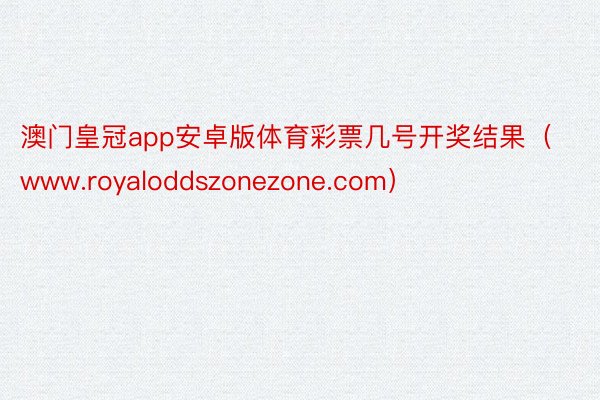 澳门皇冠app安卓版体育彩票几号开奖结果（www.royaloddszonezone.com）