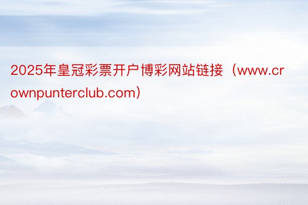 2025年皇冠彩票开户博彩网站链接（www.crownpunterclub.com）