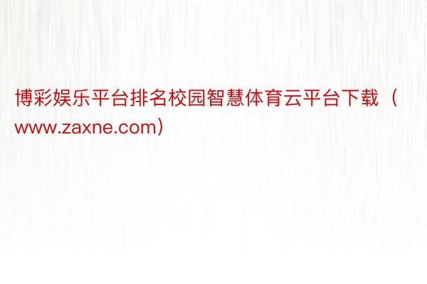 博彩娱乐平台排名校园智慧体育云平台下载（www.zaxne.com）