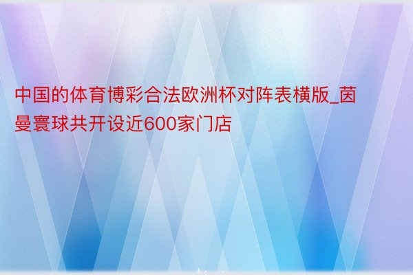 中国的体育博彩合法欧洲杯对阵表横版_茵曼寰球共开设近600家门店