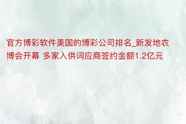 官方博彩软件美国的博彩公司排名_新发地农博会开幕 多家入供词应商签约金额1.2亿元