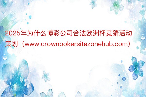 2025年为什么博彩公司合法欧洲杯竞猜活动策划（www.crownpokersitezonehub.com）